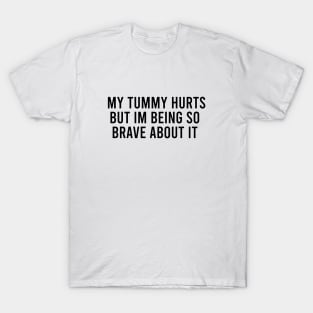 My tummy hurts but im being so brave about it T-Shirt